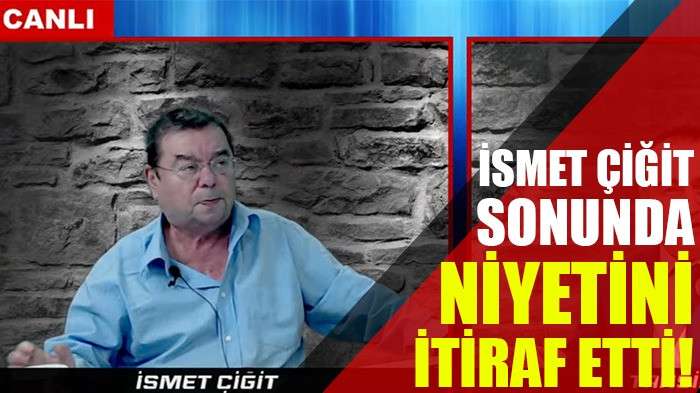 İsmet Çiğit niyetini sonunda itiraf etti!